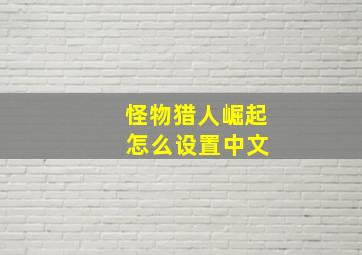 怪物猎人崛起 怎么设置中文